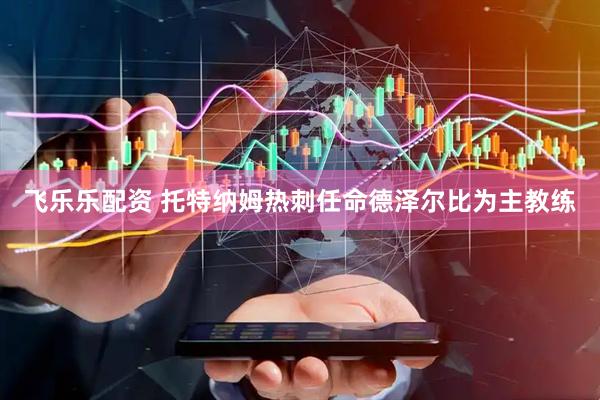 飞乐乐配资 托特纳姆热刺任命德泽尔比为主教练