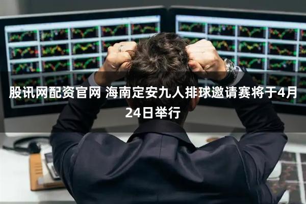 股讯网配资官网 海南定安九人排球邀请赛将于4月24日举行