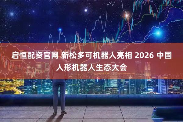 启恒配资官网 新松多可机器人亮相 2026 中国人形机器人生态大会