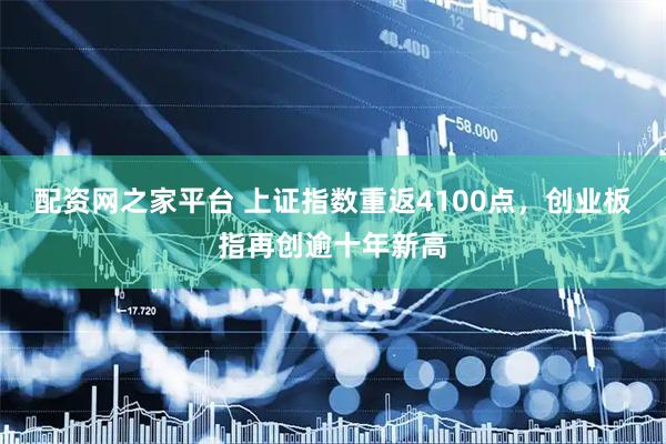 配资网之家平台 上证指数重返4100点，创业板指再创逾十年新高