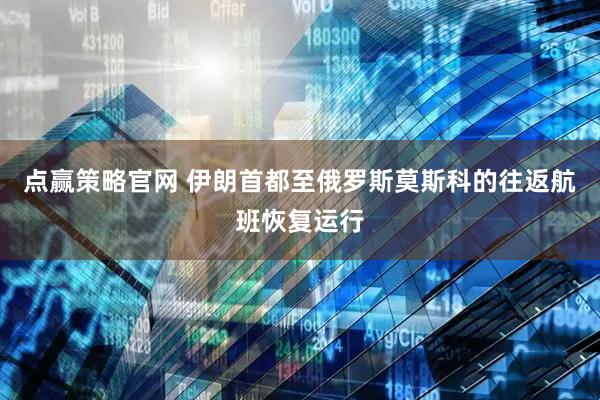 点赢策略官网 伊朗首都至俄罗斯莫斯科的往返航班恢复运行
