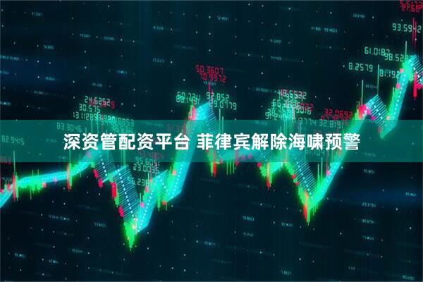 深资管配资平台 菲律宾解除海啸预警